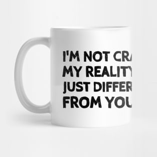 I'm not crazy, my reality is just different from yours. Mug